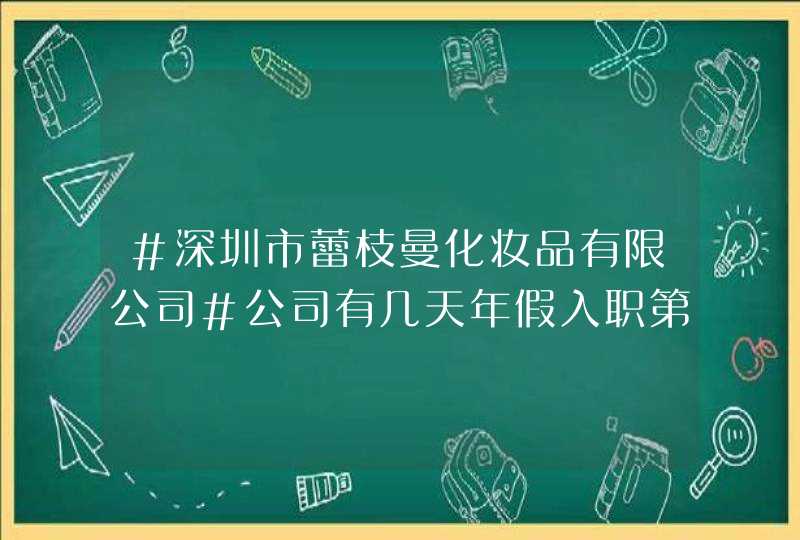 #深圳市蕾枝曼化妆品有限公司#公司有几天年假入职第一年能休年假吗,第1张