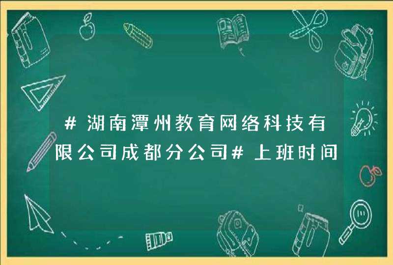 #湖南潭州教育网络科技有限公司成都分公司#上班时间是周末双休不,第1张