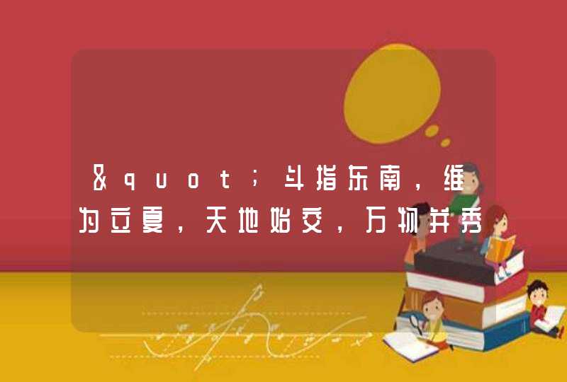 "斗指东南，维为立夏，天地始交，万物并秀."是什么意思,第1张