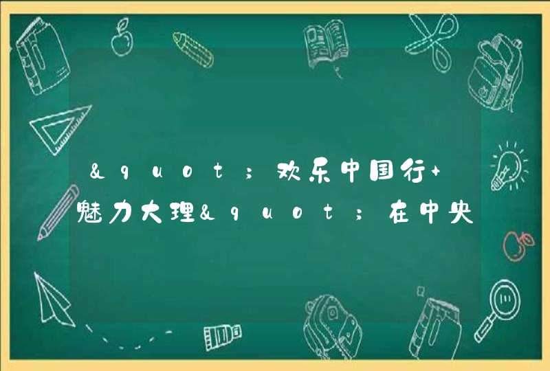 "欢乐中国行 魅力大理"在中央3套的什么时候播放？,第1张