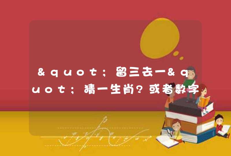 "留三去一"猜一生肖?或者数字 ?,第1张