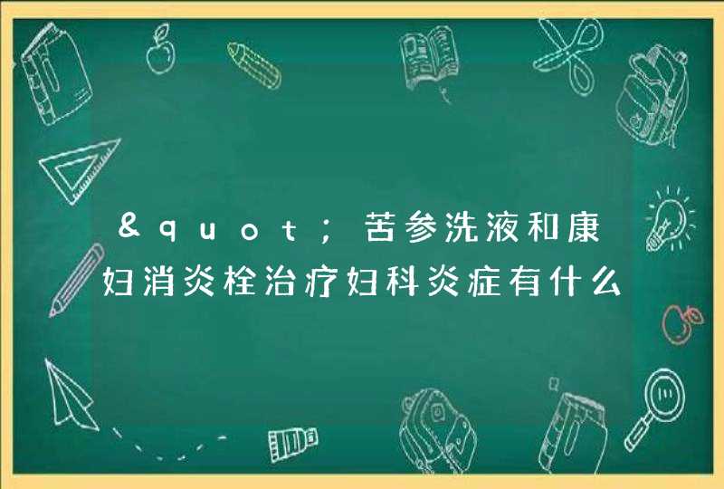 "苦参洗液和康妇消炎栓治疗妇科炎症有什么区别？,第1张