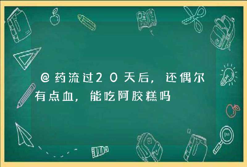 @药流过20天后,还偶尔有点血,能吃阿胶糕吗,第1张