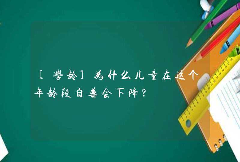 [学龄]为什么儿童在这个年龄段自尊会下降？,第1张