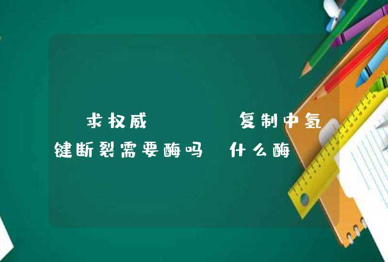 [求权威]DNA复制中氢键断裂需要酶吗，什么酶。,第1张