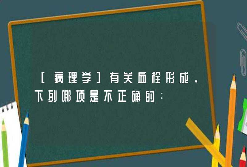 [病理学]有关血栓形成，下列哪项是不正确的：,第1张