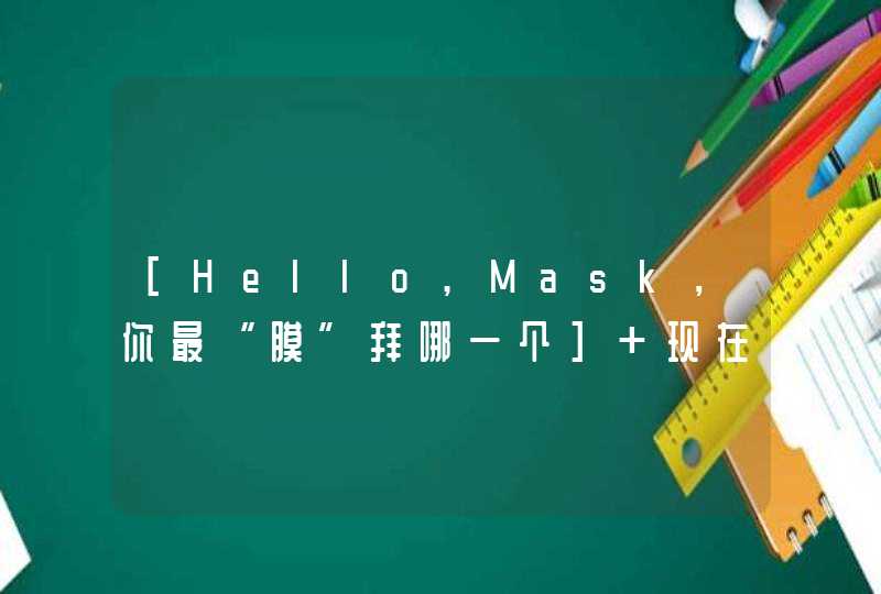 [Hello,Mask，你最“膜”拜哪一个] 现在膜拜是什么意思,第1张