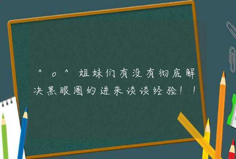 ^o^姐妹们有没有彻底解决黑眼圈的进来谈谈经验！！！^o^,第1张