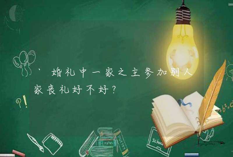 `婚礼中一家之主参加别人家丧礼好不好？,第1张