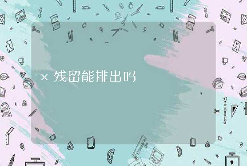 ×残留能排出吗,第1张