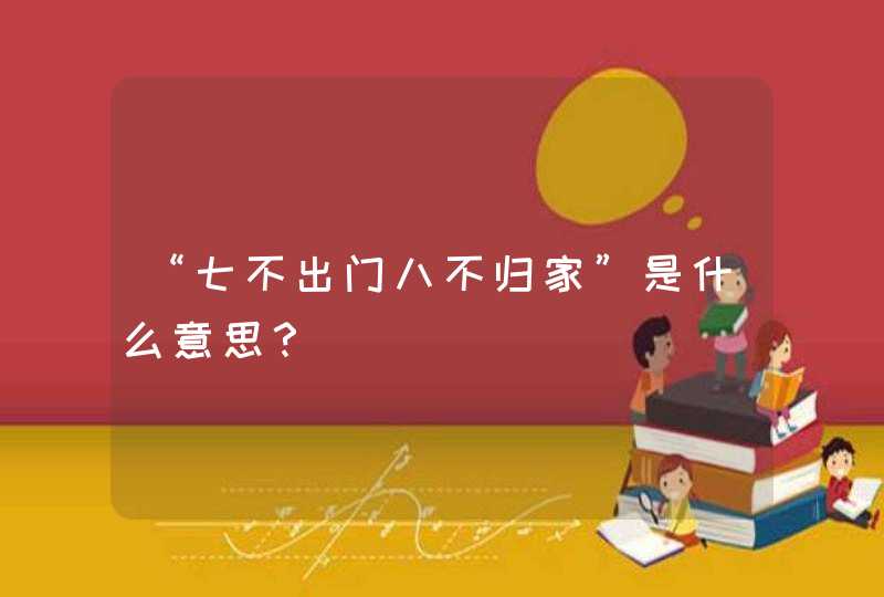 “七不出门八不归家”是什么意思？,第1张