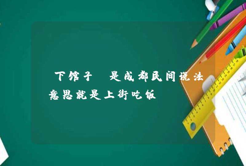 “下馆子”是成都民间说法，意思就是上街吃饭。,第1张