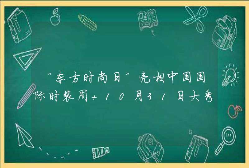 “东方时尚日”亮相中国国际时装周 10月31日大秀即将上演,第1张