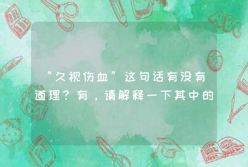 “久视伤血”这句话有没有道理？有，请解释一下其中的缘故。,第1张