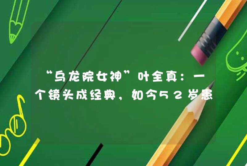 “乌龙院女神”叶全真：一个镜头成经典，如今52岁患病瘦到脱相,第1张