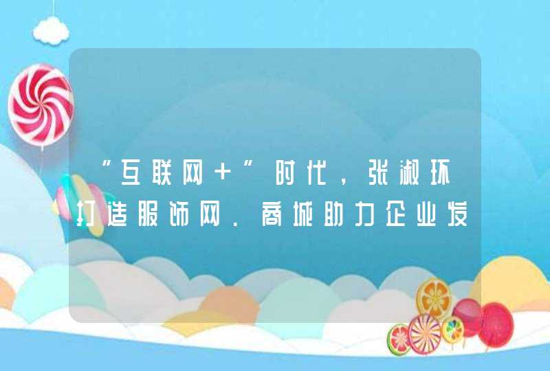 “互联网+”时代，张淑环打造服饰网.商城助力企业发展新思路,第1张