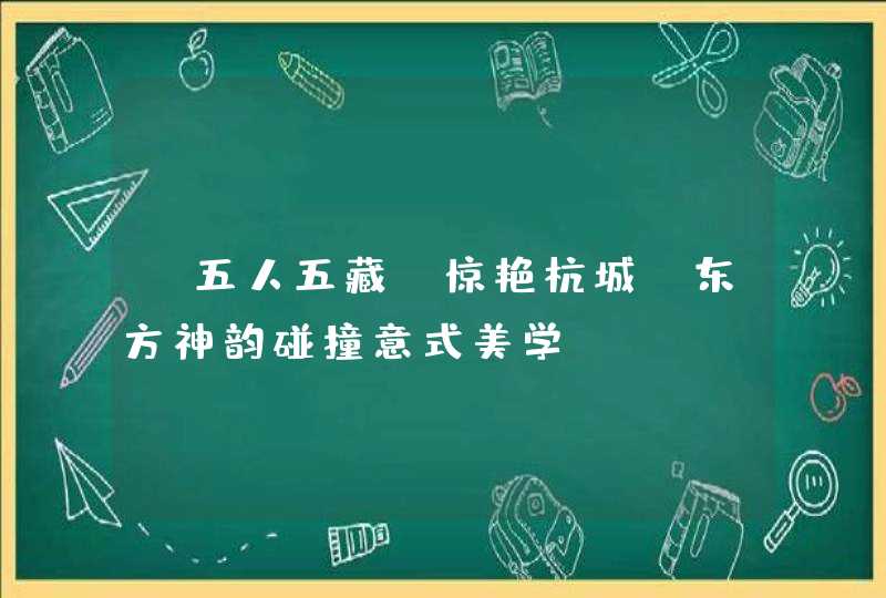 “五人五藏”惊艳杭城，东方神韵碰撞意式美学,第1张