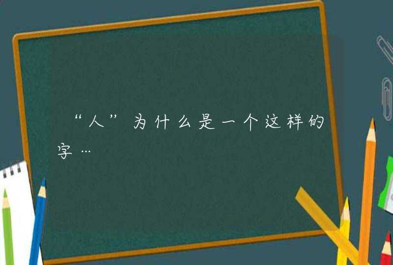 “人”为什么是一个这样的字…,第1张