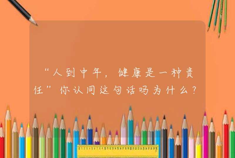 “人到中年，健康是一种责任”你认同这句话吗为什么？,第1张