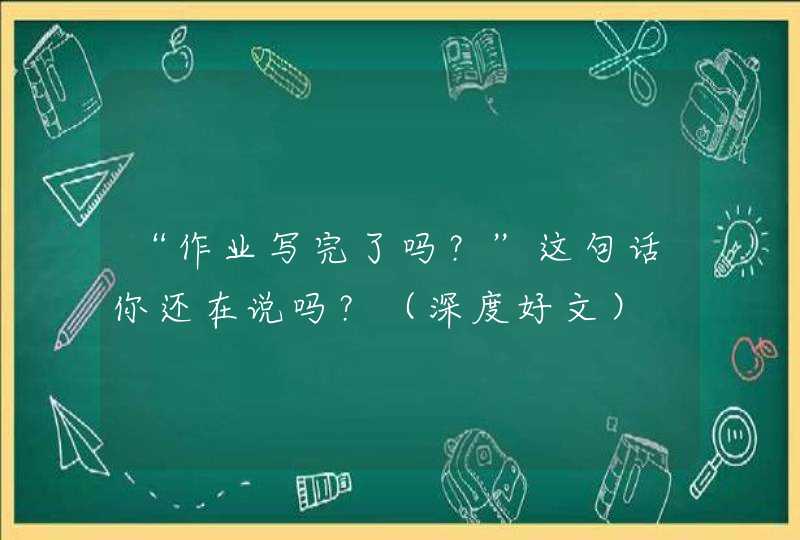 “作业写完了吗？”这句话你还在说吗？（深度好文）,第1张