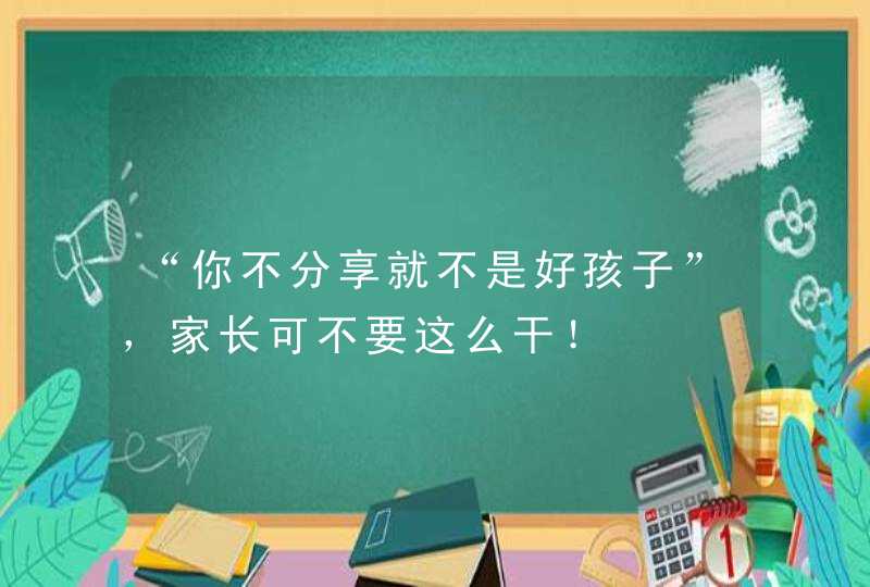 “你不分享就不是好孩子”，家长可不要这么干！,第1张