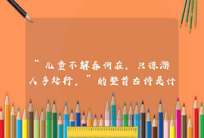 “儿童不解春何在，只拣游人多处行。”的整首古诗是什么？,第1张