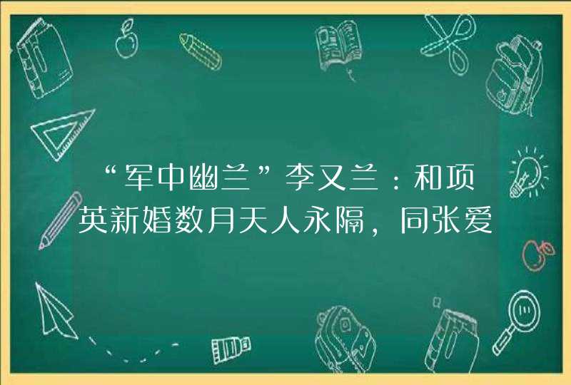 “军中幽兰”李又兰：和项英新婚数月天人永隔，同张爱萍白首到老,第1张