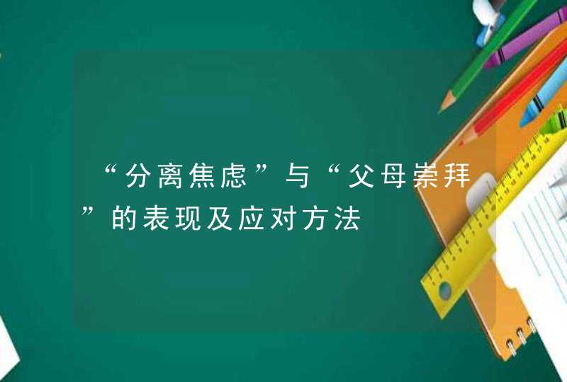 “分离焦虑”与“父母崇拜”的表现及应对方法,第1张