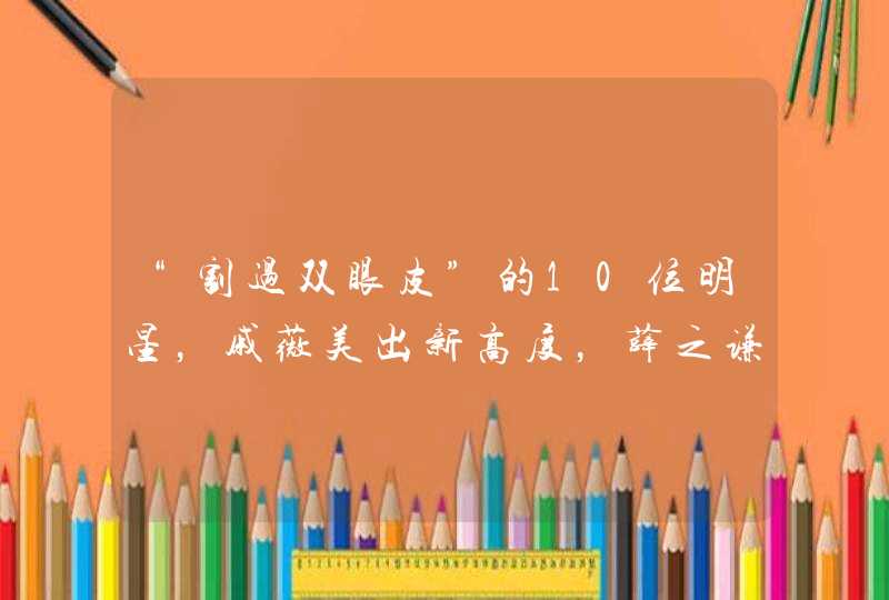 “割过双眼皮”的10位明星，戚薇美出新高度，薛之谦像换了一个人,第1张