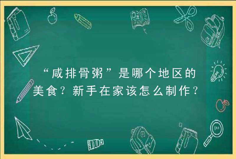 “咸排骨粥”是哪个地区的美食？新手在家该怎么制作？,第1张