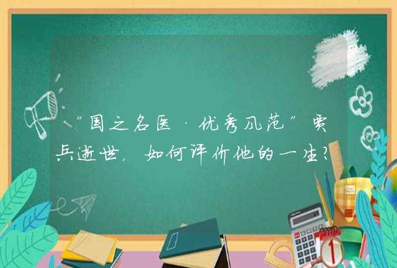 “国之名医·优秀风范”贾兵逝世，如何评价他的一生？,第1张