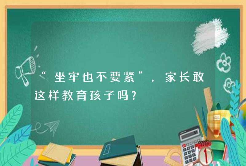 “坐牢也不要紧”，家长敢这样教育孩子吗？,第1张