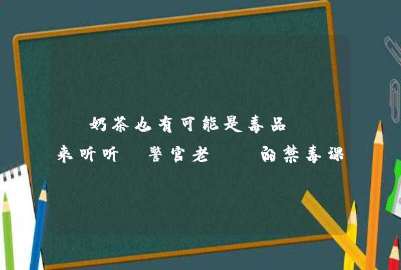 “奶茶也有可能是毒品，”来听听“警官老师”的禁毒课，咋回事？,第1张