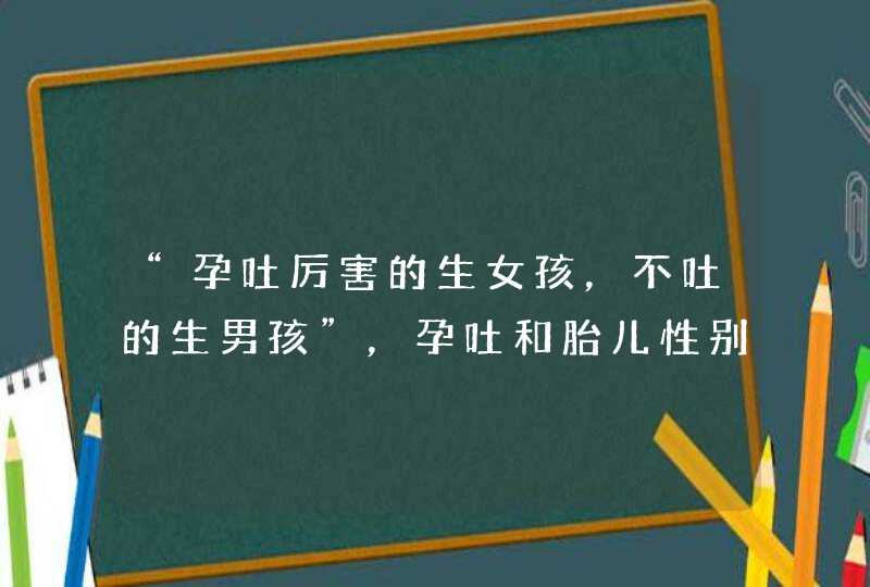 “孕吐厉害的生女孩，不吐的生男孩”，孕吐和胎儿性别有关吗？,第1张