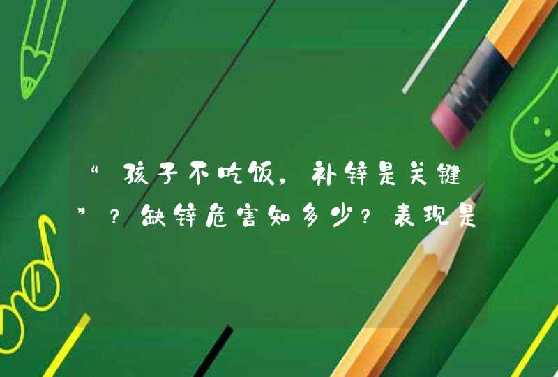 “孩子不吃饭，补锌是关键”？缺锌危害知多少？表现是什么？如何补？,第1张