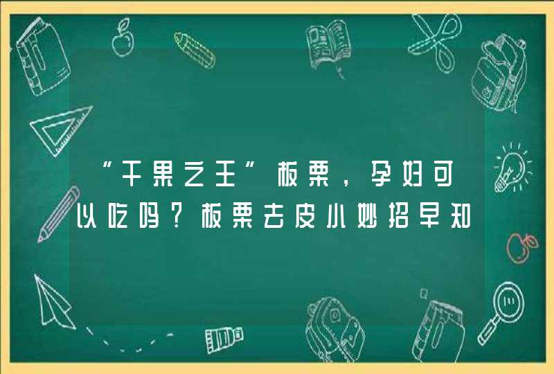 “干果之王”板栗，孕妇可以吃吗？板栗去皮小妙招早知道,第1张