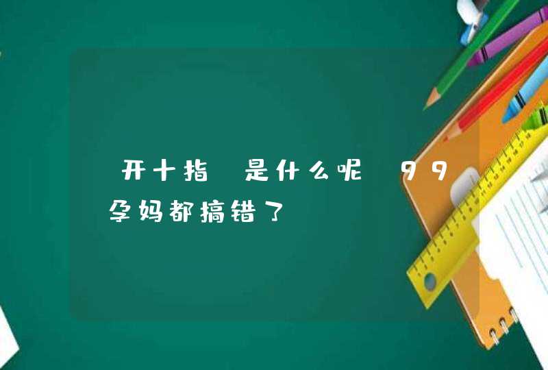 “开十指”是什么呢？99%孕妈都搞错了！,第1张