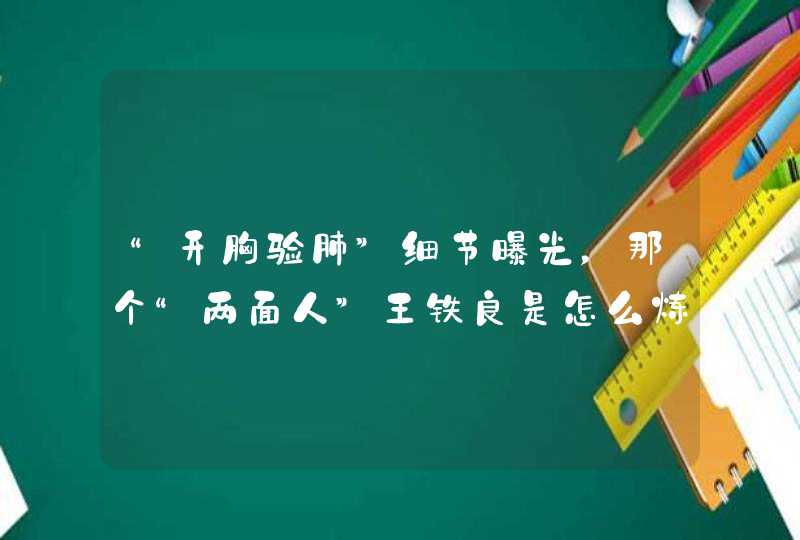 “开胸验肺”细节曝光，那个“两面人”王铁良是怎么炼成的？,第1张