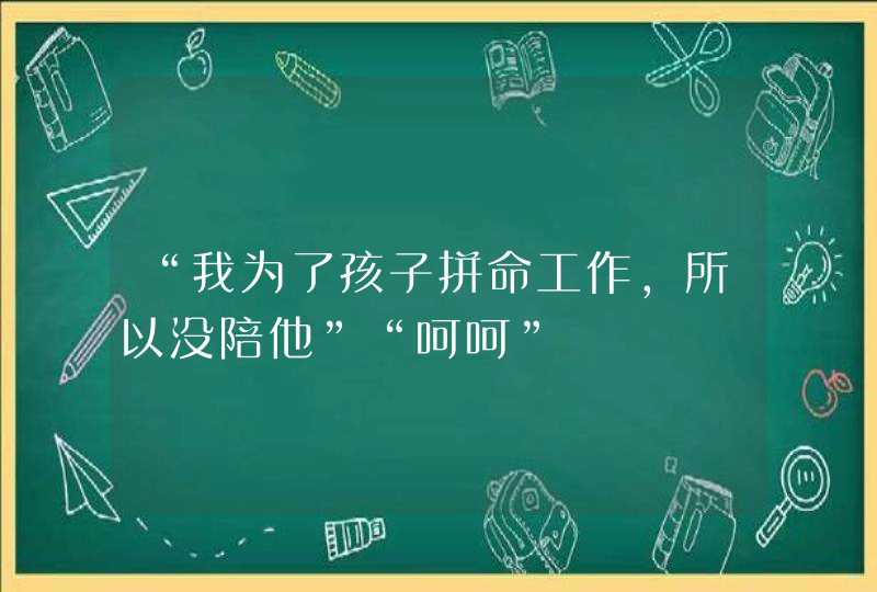 “我为了孩子拼命工作，所以没陪他”“呵呵”,第1张