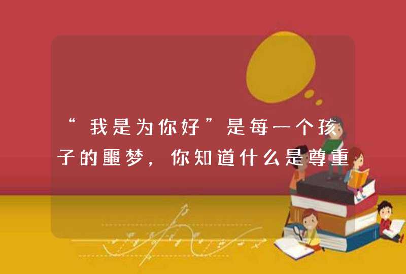 “我是为你好”是每一个孩子的噩梦，你知道什么是尊重孩子吗？,第1张