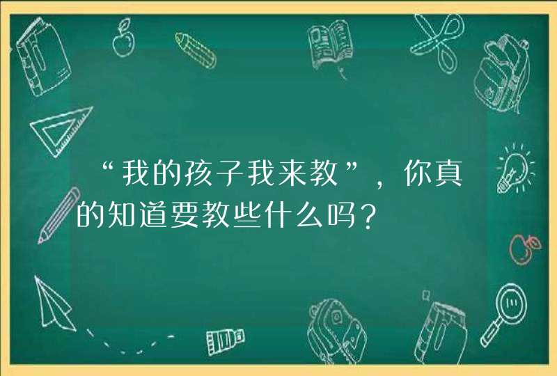 “我的孩子我来教”，你真的知道要教些什么吗？,第1张