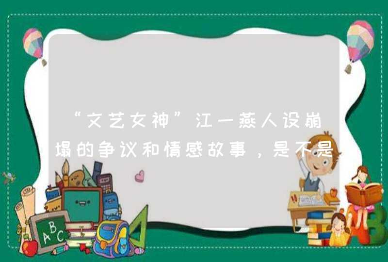 “文艺女神”江一燕人设崩塌的争议和情感故事，是不是误会她了,第1张