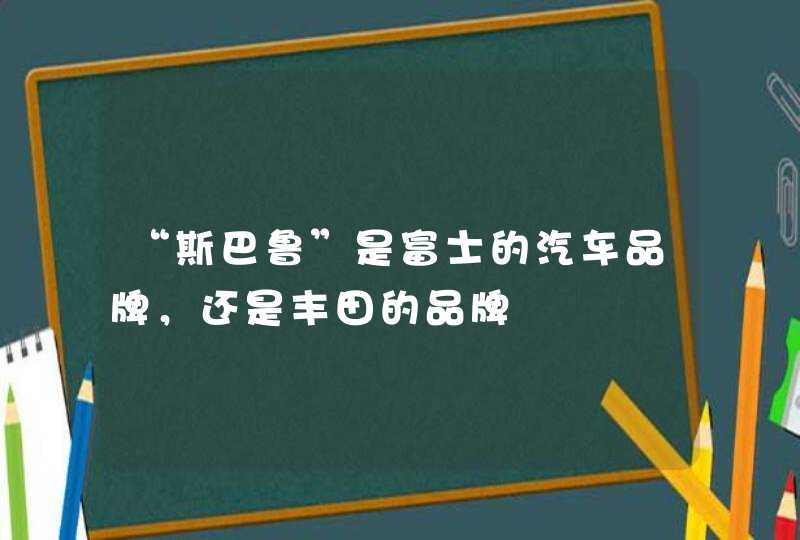 “斯巴鲁”是富士的汽车品牌，还是丰田的品牌,第1张