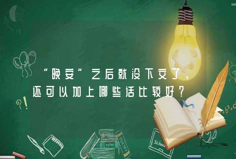 “晚安”之后就没下文了，还可以加上哪些话比较好？,第1张