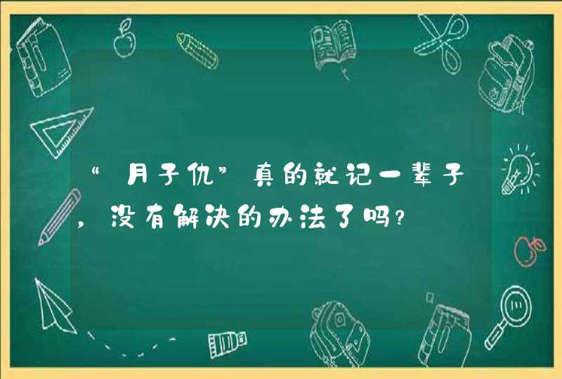 “月子仇”真的就记一辈子，没有解决的办法了吗？,第1张