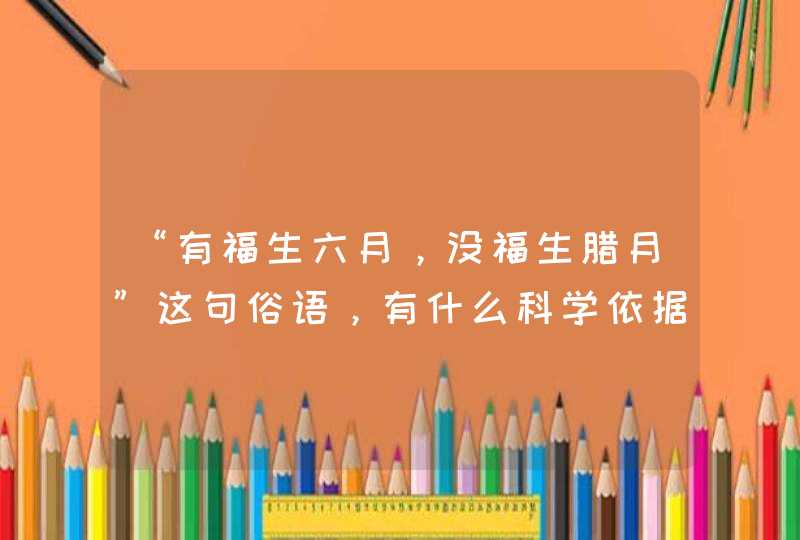 “有福生六月，没福生腊月”这句俗语，有什么科学依据吗？,第1张