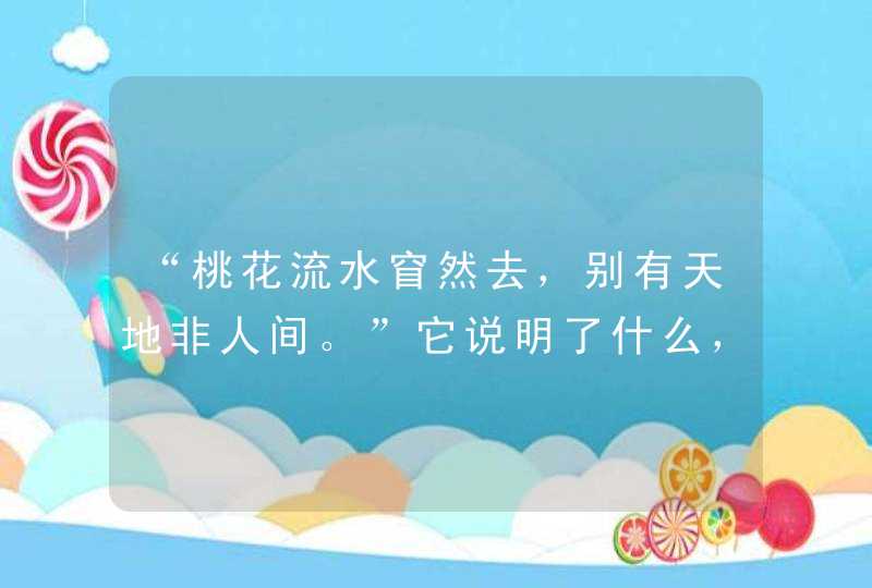 “桃花流水窅然去，别有天地非人间。”它说明了什么，又是什么意思,第1张