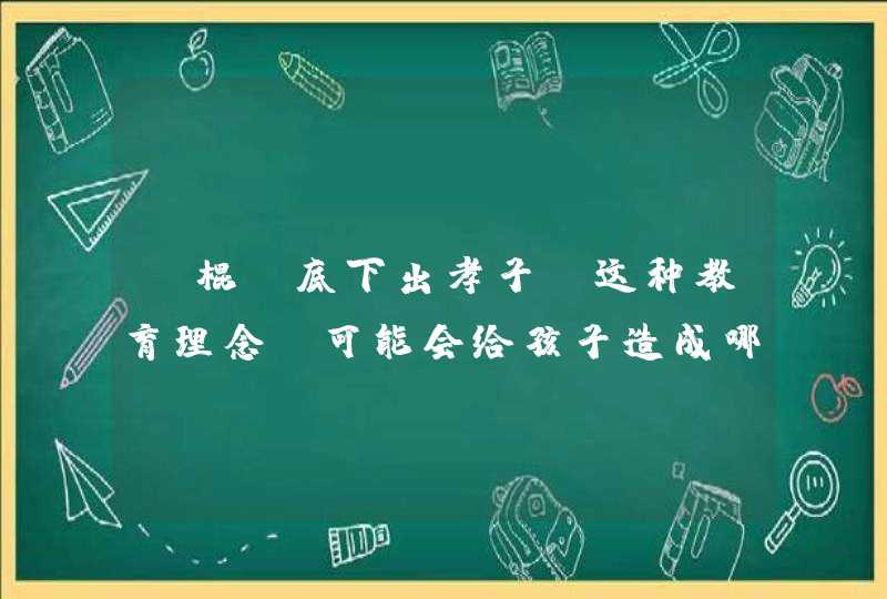 “棍棒底下出孝子”这种教育理念，可能会给孩子造成哪些伤害呢？,第1张