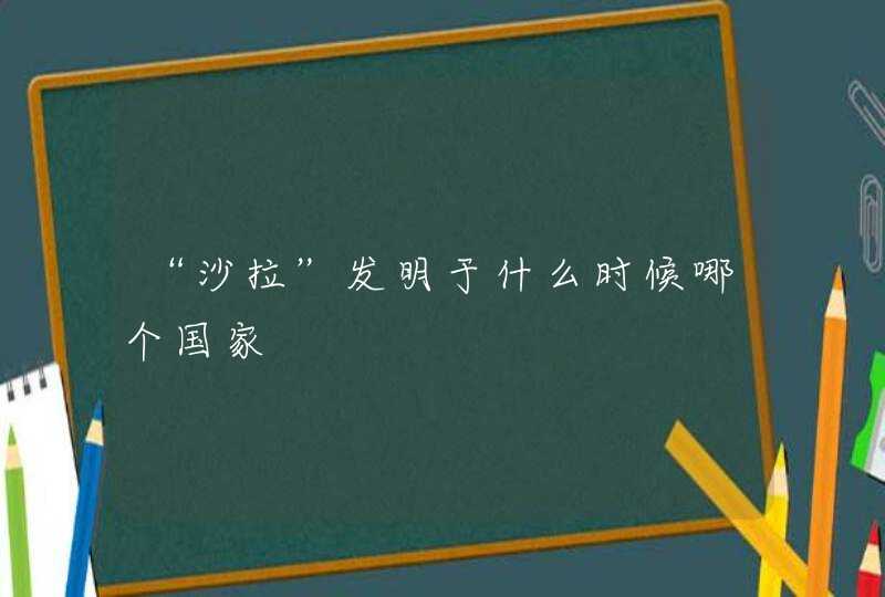 “沙拉”发明于什么时候哪个国家,第1张