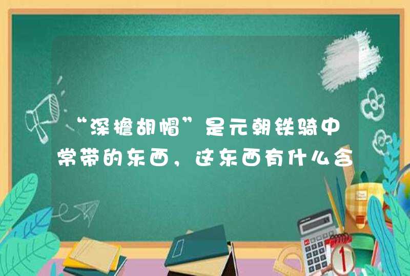 “深檐胡帽”是元朝铁骑中常带的东西，这东西有什么含义？,第1张